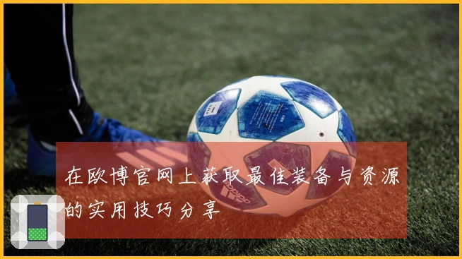 在欧博官网上获取最佳装备与资源的实用技巧分享
