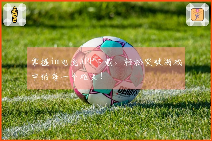掌握im电竞APP下载，轻松突破游戏中的每一个难关！