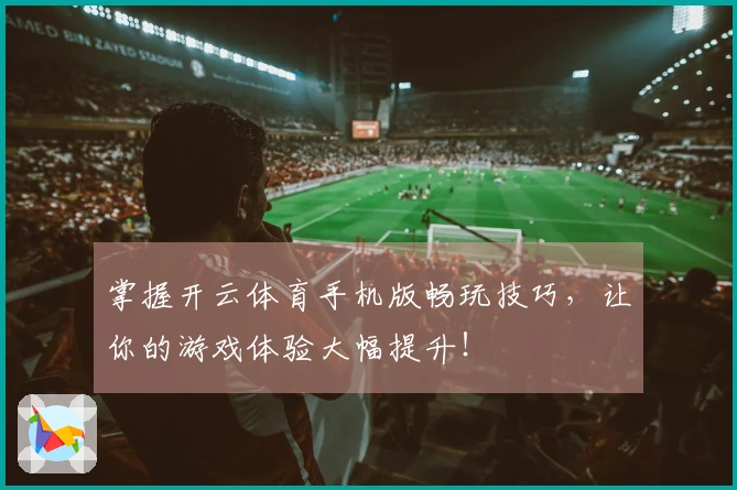 掌握开云体育手机版畅玩技巧，让你的游戏体验大幅提升！
