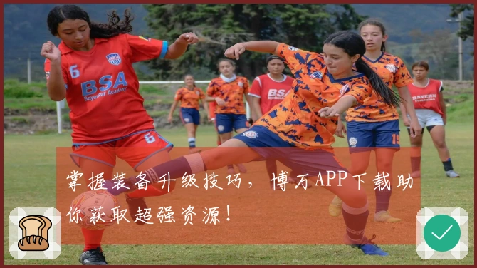 掌握装备升级技巧，博万APP下载助你获取超强资源！