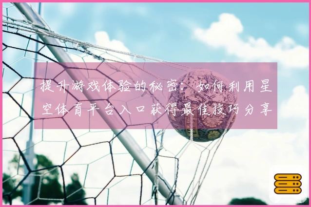 提升游戏体验的秘密：如何利用星空体育平台入口获得最佳技巧分享