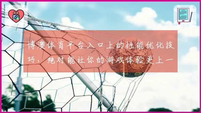 博澳体育平台入口上的性能优化技巧，绝对能让你的游戏体验更上一层楼！