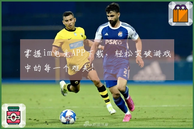 掌握im电竞APP下载，轻松突破游戏中的每一个难关！