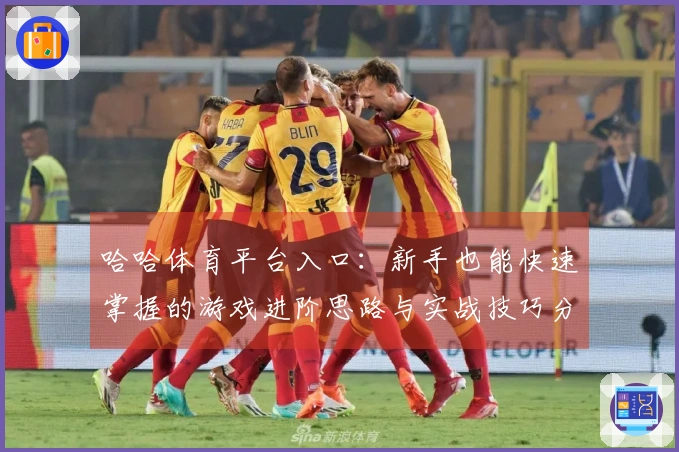 哈哈体育平台入口：新手也能快速掌握的游戏进阶思路与实战技巧分享