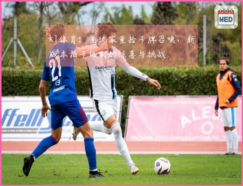 k1体育：老玩家重拾卡牌召唤，新版本抽卡机制的惊喜与挑战