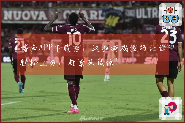 博鱼APP下载后，这些游戏技巧让你轻松上分，赶紧来试试！