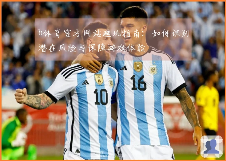 b体育官方网站避坑指南：如何识别潜在风险与保障游戏体验