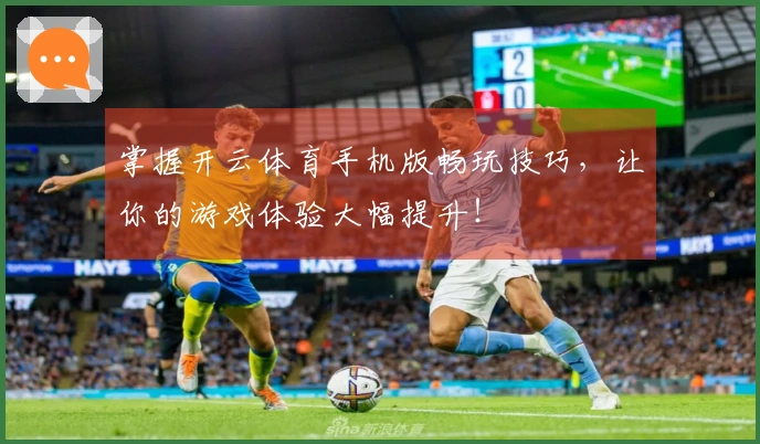 掌握开云体育手机版畅玩技巧，让你的游戏体验大幅提升！