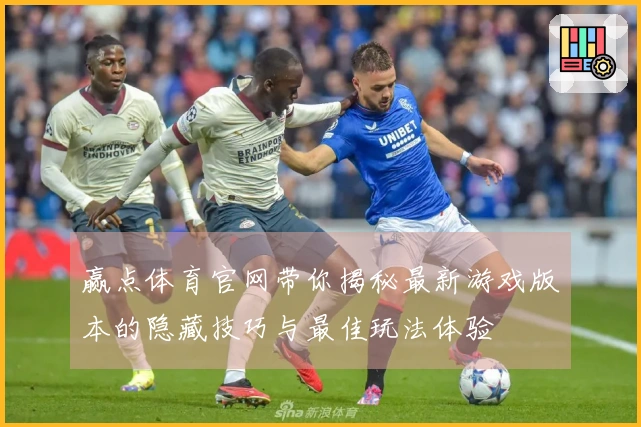 赢点体育官网带你揭秘最新游戏版本的隐藏技巧与最佳玩法体验