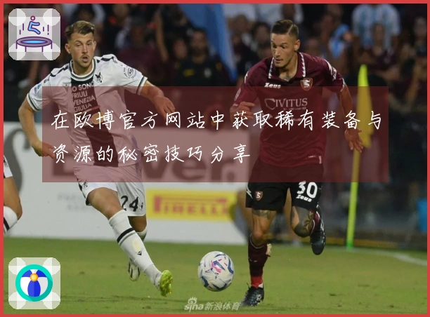 在欧博官方网站中获取稀有装备与资源的秘密技巧分享