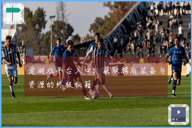 爱游戏平台入口：获取稀有装备与资源的终极秘籍