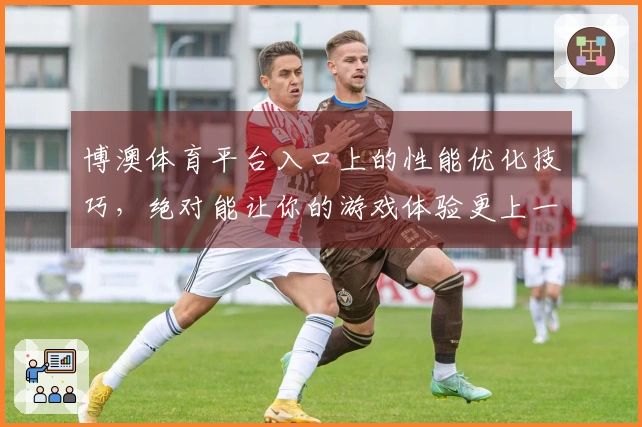 博澳体育平台入口上的性能优化技巧，绝对能让你的游戏体验更上一层楼！